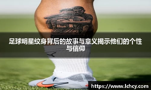 足球明星纹身背后的故事与意义揭示他们的个性与信仰